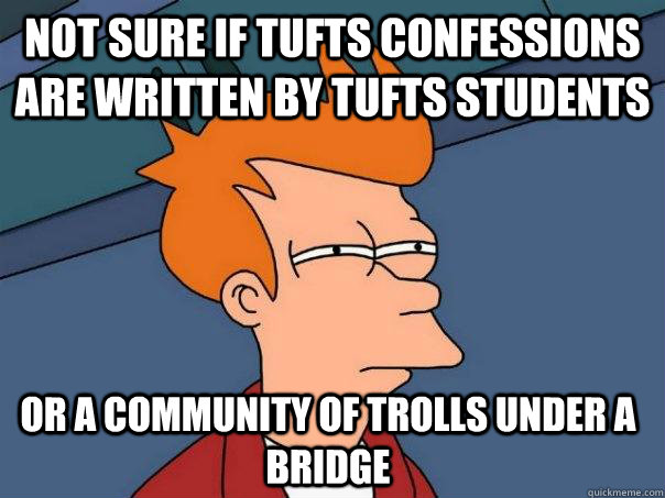 not sure if tufts confessions are written by tufts students or a community of trolls under a bridge  Futurama Fry