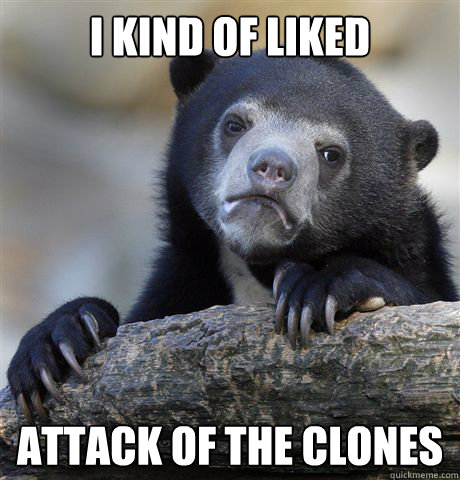 I kind of liked  Attack of the Clones - I kind of liked  Attack of the Clones  Confession Bear