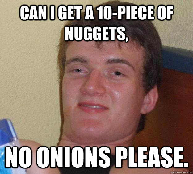 Can I get a 10-piece of nuggets, no onions please.  10 Guy