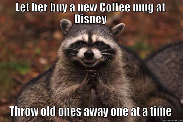 LET HER BUY A NEW COFFEE MUG AT DISNEY THROW OLD ONES AWAY ONE AT A TIME Evil Plotting Raccoon