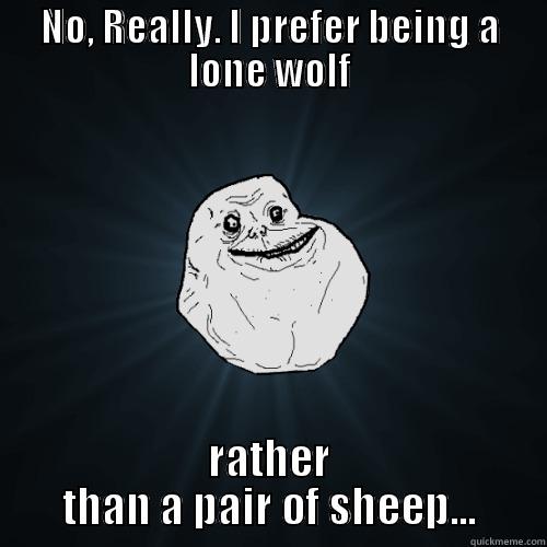 NO, REALLY. I PREFER BEING A LONE WOLF RATHER THAN A PAIR OF SHEEP... Forever Alone