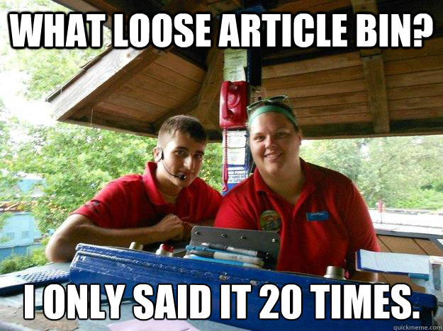 What loose article bin? I only said it 20 times.  Cedar Point Ride Operator