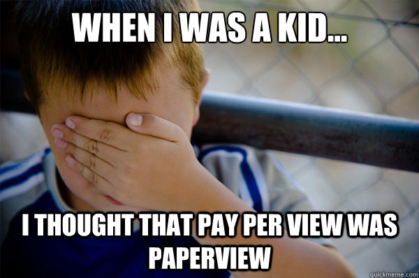 When I was a kid... I thought that Pay per View was paperview - When I was a kid... I thought that Pay per View was paperview  Confession kid