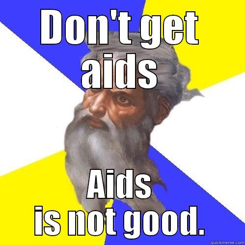 DON'T GET AIDS AIDS IS NOT GOOD. Advice God