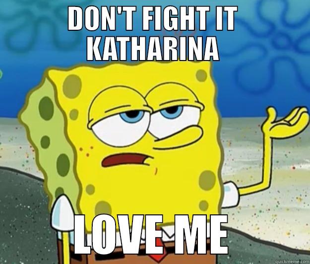 DON'T FIGHT IT KATHARINA LOVE ME Tough Spongebob