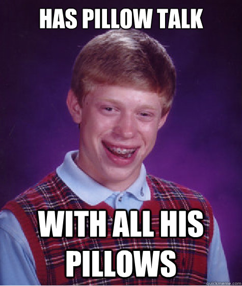 has pillow talk with all his pillows  Bad Luck Brian