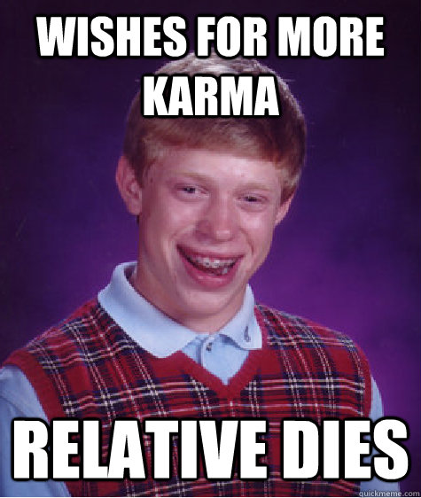 wishes for more karma relative dies  Bad Luck Brian