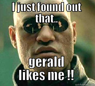 rofl nabs := - I JUST FOUND OUT THAT.. GERALD LIKES ME !! Matrix Morpheus