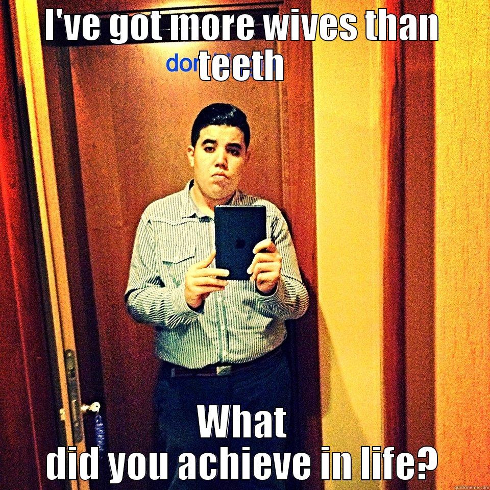 I'VE GOT MORE WIVES THAN TEETH WHAT DID YOU ACHIEVE IN LIFE? Misc