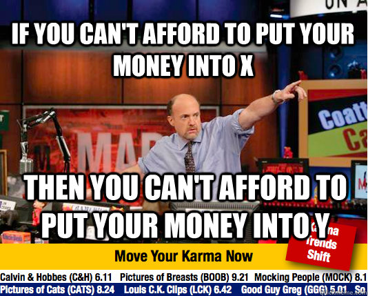 If you can't afford to put your money into x then you can't afford to put your money into y - If you can't afford to put your money into x then you can't afford to put your money into y  Mad Karma with Jim Cramer