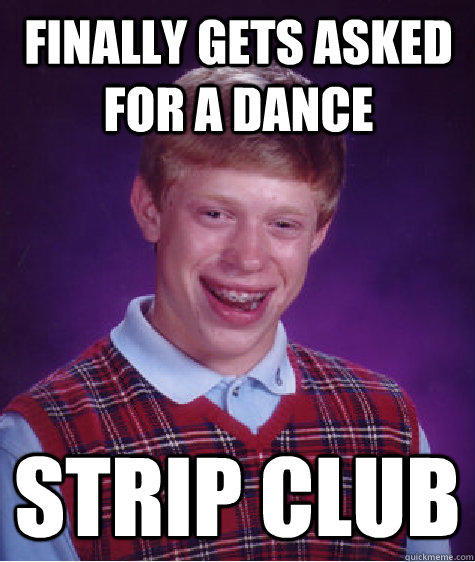 Finally Gets asked for a dance Strip Club - Finally Gets asked for a dance Strip Club  Bad Luck Brian