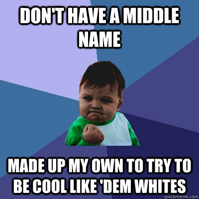 don't have a middle name made up my own to try to be cool like 'dem whites - don't have a middle name made up my own to try to be cool like 'dem whites  Desi Cheapness