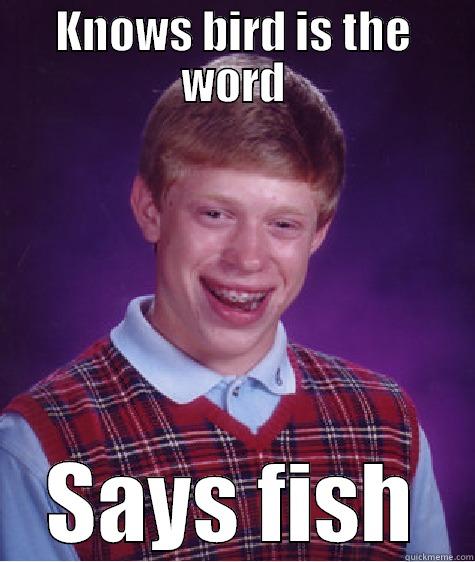 KNOWS BIRD IS THE WORD SAYS FISH Bad Luck Brian