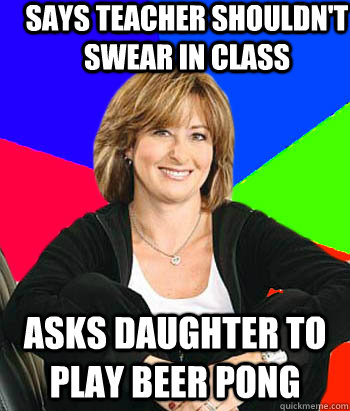 Says Teacher shouldn't swear in class Asks daughter to play beer pong  Sheltering Suburban Mom