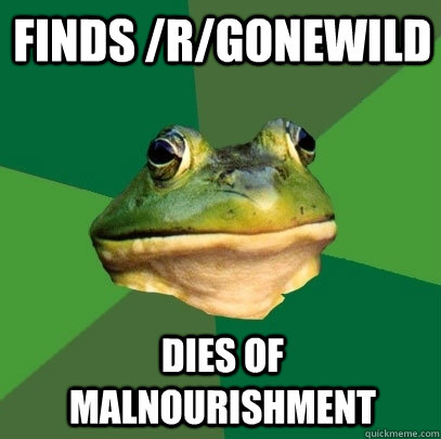 Finds /r/gonewild Dies of malnourishment  Foul Bachelor Frog