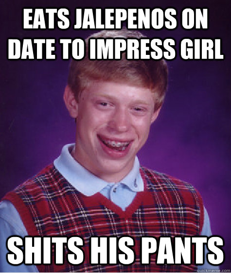 eats jalepenos on date to impress girl shits his pants - eats jalepenos on date to impress girl shits his pants  Bad Luck Brian