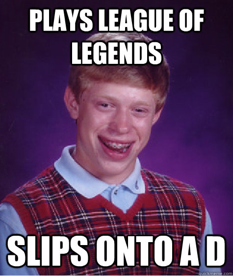 plays league of legends slips onto a d  Bad Luck Brian