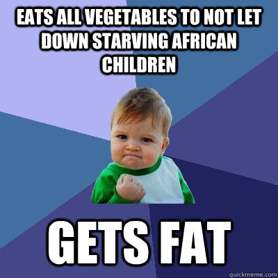 Eats all vegetables to not let down starving african children Gets fat  Success Kid