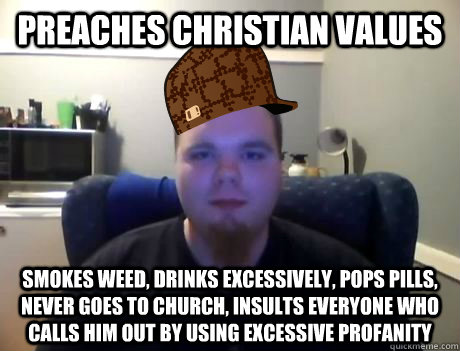 Preaches christian values Smokes weed, drinks excessively, pops pills, never goes to church, insults everyone who calls him out by using excessive profanity  