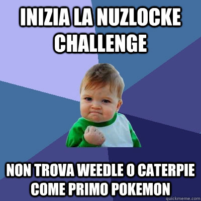 Inizia la nuzlocke challenge non trova Weedle o caterpie come primo pokemon - Inizia la nuzlocke challenge non trova Weedle o caterpie come primo pokemon  Success Kid