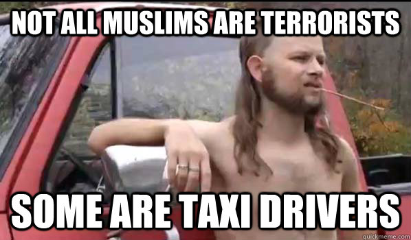 Not all Muslims are terrorists some are taxi drivers  Almost Politically Correct Redneck