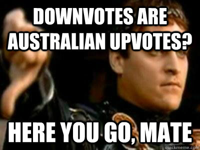 Downvotes are Australian upvotes? here you go, mate  Downvoting Roman