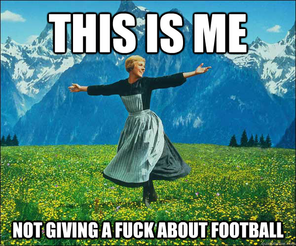 This is me not giving a fuck about football  Sound of Music