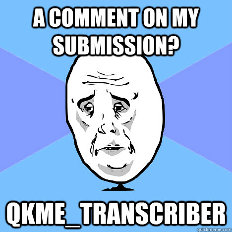 a comment on my submission? qkme_transcriber  Okay Guy