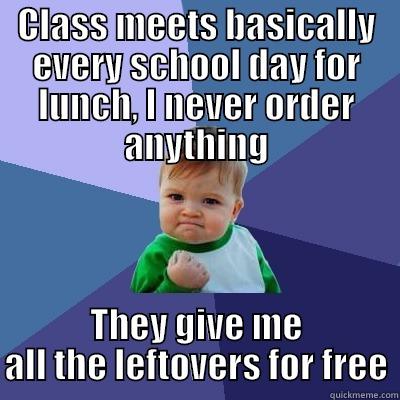 I like me classmates - CLASS MEETS BASICALLY EVERY SCHOOL DAY FOR LUNCH, I NEVER ORDER ANYTHING THEY GIVE ME ALL THE LEFTOVERS FOR FREE Success Kid