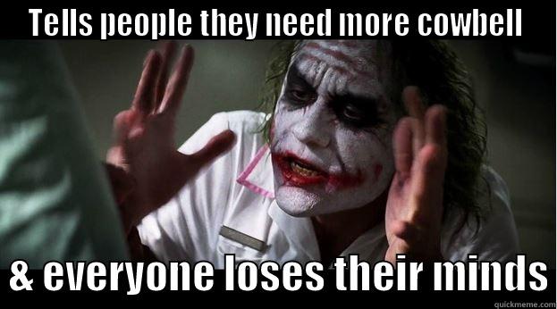 Tell people they need cowbell - TELLS PEOPLE THEY NEED MORE COWBELL   & EVERYONE LOSES THEIR MINDS Joker Mind Loss