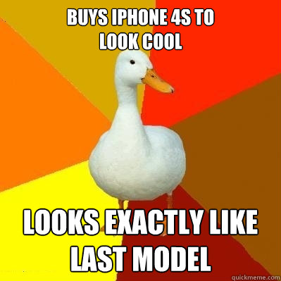 buys iphone 4s to 
look cool looks exactly like last model  Tech Impaired Duck