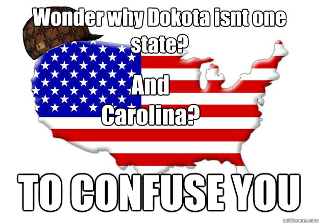 Wonder why Dokota isnt one state? TO CONFUSE YOU And Carolina?  Scumbag america