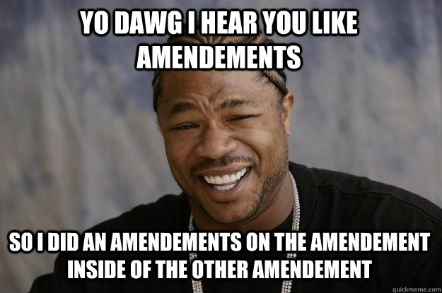 YO DAWG I HEAR YOU LIKE AMENDEMENTS  so I did an amendements on the amendement inside of the other amendement  Xzibit meme