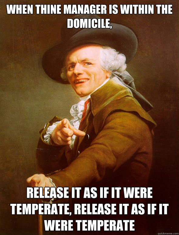 When thine manager is within the domicile, release it as if it were temperate, release it as if it were temperate  Joseph Ducreux