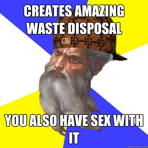 Creates amazing waste disposal system You also have sex with it Caption 3 goes here  Scumbag God is an SBF