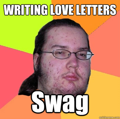 WRITING LOVE LETTERS Swag - WRITING LOVE LETTERS Swag  Butthurt Dweller