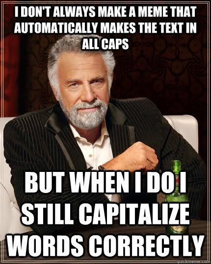 I don't always make a meme that automatically makes the text in all caps but when I do I still capitalize words correctly  The Most Interesting Man In The World