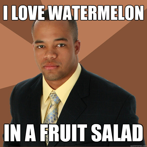 i love watermelon in a fruit salad  Successful Black Man