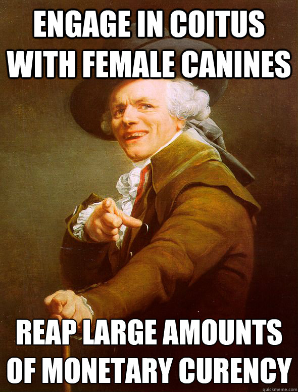 engage in coitus with female canines  reap large amounts of monetary curency  Joseph Ducreux