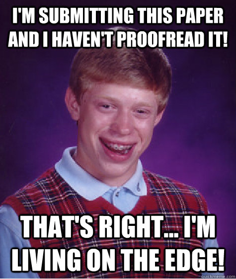 I'm submitting this paper and I haven't proofread it! That's right... I'm living on the edge!  Bad Luck Brian