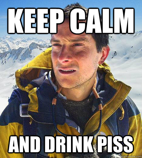 keep calm and drink piss  Bear Grylls