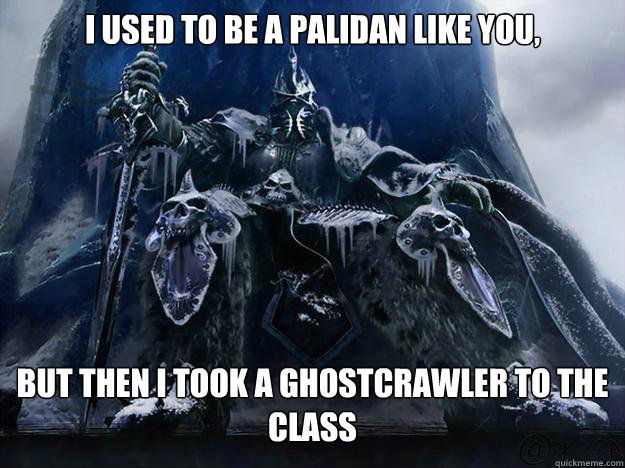 I used to be a palidan like you, but then I took a Ghostcrawler to the class  Oh ghostcrawler you