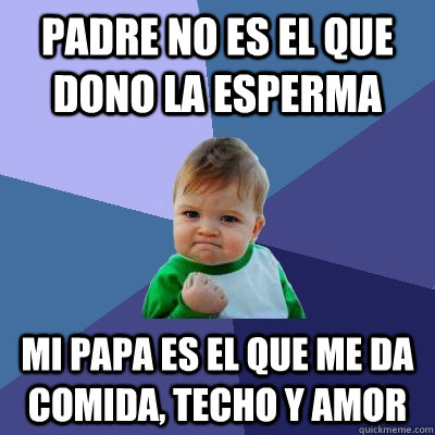 Padre no es el que dono la esperma MI papa es el que me da comida, techo y amor  Success Kid