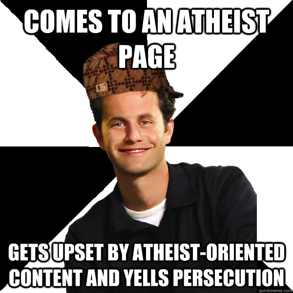 Comes to an atheist page gets upset by atheist-oriented content and yells persecution  Scumbag Christian