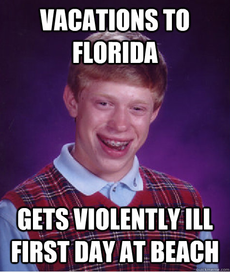 vacations to florida  gets violently ill first day at beach  Bad Luck Brian