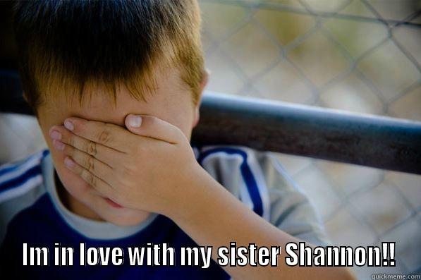  IM IN LOVE WITH MY SISTER SHANNON!! Confession kid