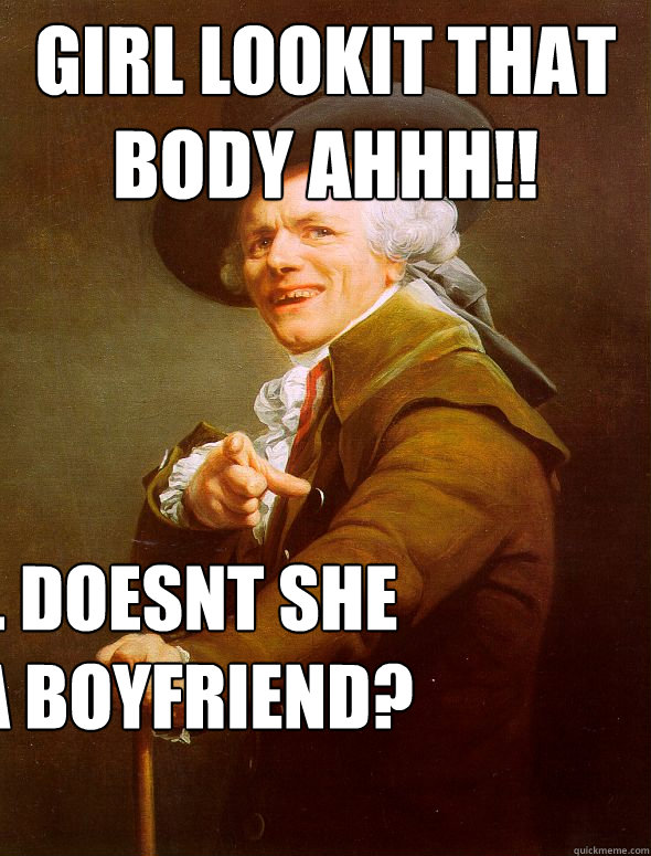 Girl lookit that body ahhh!! wait.. doesnt she have a boyfriend?  Joseph Ducreux