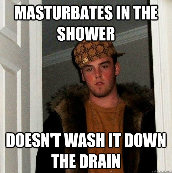 Masturbates in the shower doesn't wash it down the drain  Scumbag Steve