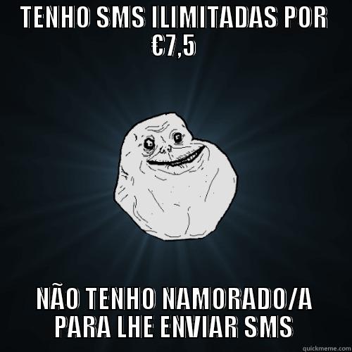 TENHO SMS ILIMITADAS POR €7,5 NÃO TENHO NAMORADO/A PARA LHE ENVIAR SMS Forever Alone