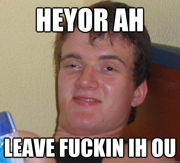 heyor ah leave fuckin ih ou - heyor ah leave fuckin ih ou  10 Guy